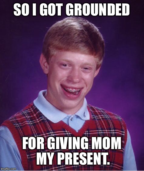 Bad Luck Brian Meme | SO I GOT GROUNDED FOR GIVING MOM MY PRESENT. | image tagged in memes,bad luck brian | made w/ Imgflip meme maker