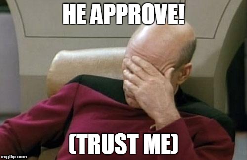 Captain Picard Facepalm | HE APPROVE! (TRUST ME) | image tagged in memes,captain picard facepalm | made w/ Imgflip meme maker