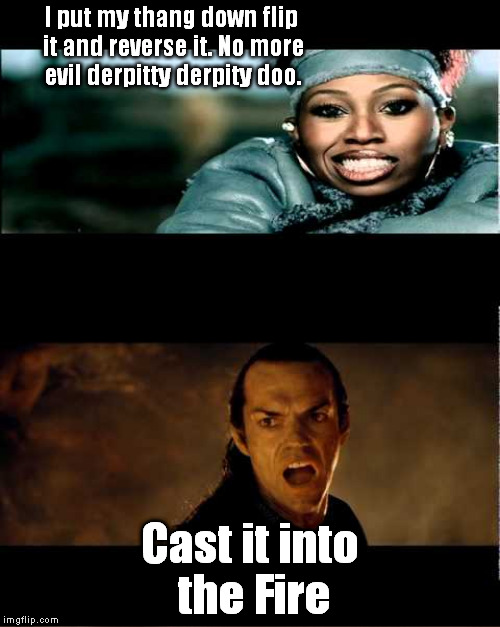 Flip it and reverse it | I put my thang down flip it and reverse it. No more evil derpitty derpity doo. Cast it into the Fire | image tagged in rap,lotr | made w/ Imgflip meme maker