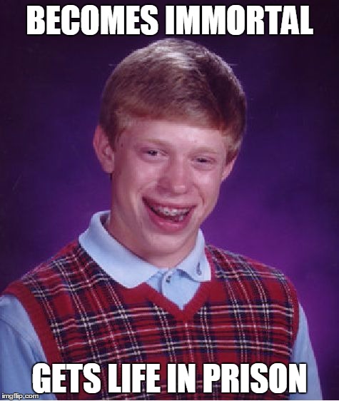 Bad Luck Brian | BECOMES IMMORTAL; GETS LIFE IN PRISON | image tagged in memes,bad luck brian | made w/ Imgflip meme maker