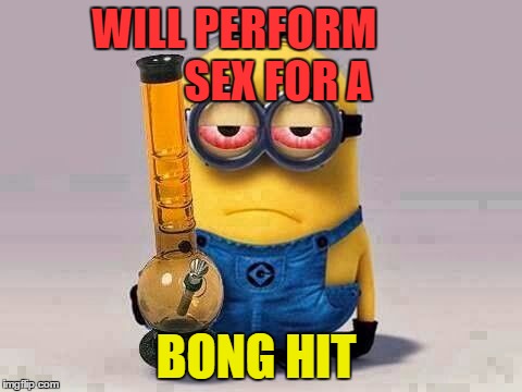 Minion420 | WILL PERFORM
        

SEX FOR A; BONG HIT | image tagged in minion420 | made w/ Imgflip meme maker