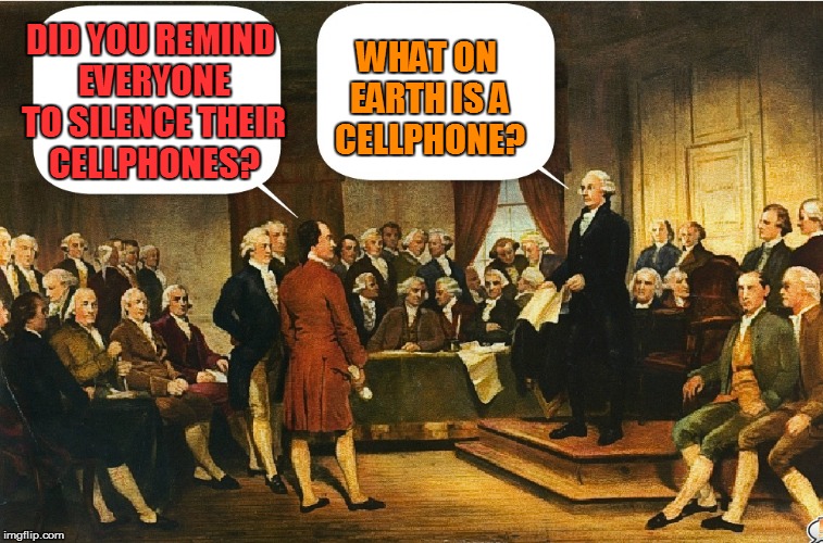 General Washington has an embarrassing moment during the Continental Congress, 1775 | WHAT ON EARTH IS A CELLPHONE? DID YOU REMIND EVERYONE TO SILENCE THEIR CELLPHONES? | image tagged in funny memes,congress,george washington,patrick henry,benjamin franklin,history | made w/ Imgflip meme maker