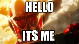 AOT Colossal Titan  | HELLO; ITS ME | image tagged in aot,adele,memes | made w/ Imgflip meme maker