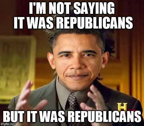 Ancient Aliens | I'M NOT SAYING IT WAS REPUBLICANS; BUT IT WAS REPUBLICANS | image tagged in memes,ancient aliens | made w/ Imgflip meme maker