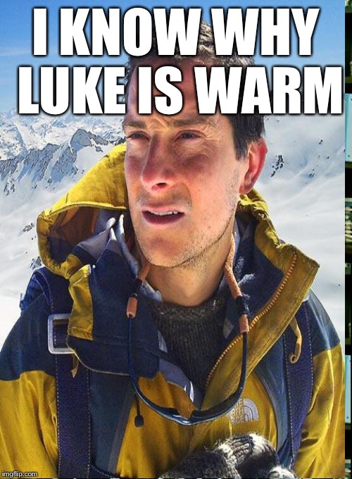 I KNOW WHY LUKE IS WARM | made w/ Imgflip meme maker