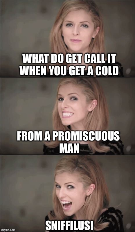 Bad Pun Anna Kendrick Meme | WHAT DO GET CALL IT WHEN YOU GET A COLD; FROM A PROMISCUOUS MAN; SNIFFILUS! | image tagged in bad pun anna kendrick | made w/ Imgflip meme maker