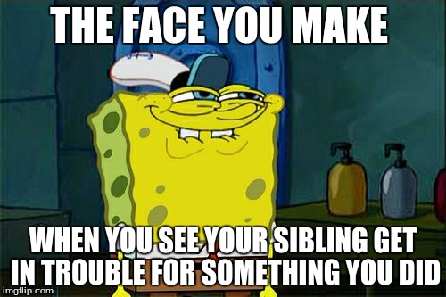 Don't You Squidward | THE FACE YOU MAKE; WHEN YOU SEE YOUR SIBLING GET IN TROUBLE FOR SOMETHING YOU DID | image tagged in memes,dont you squidward | made w/ Imgflip meme maker