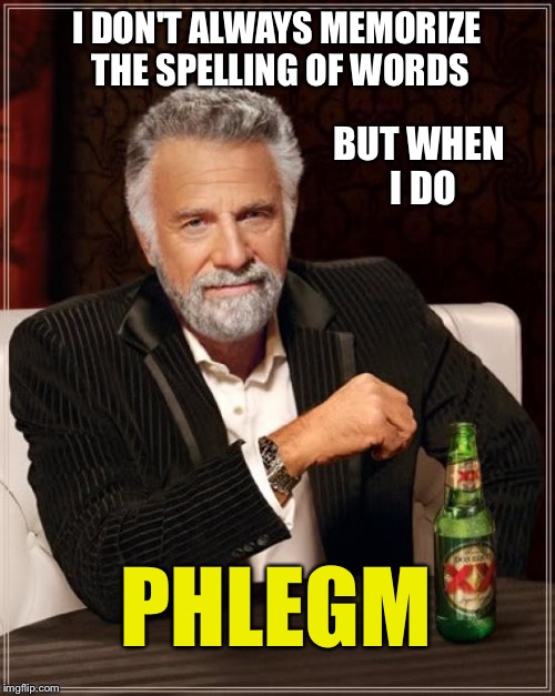 English can be so hard to teach sometimes | I DON'T ALWAYS MEMORIZE THE SPELLING OF WORDS; BUT WHEN I DO; PHLEGM | image tagged in memes,the most interesting man in the world,words,english,spelling | made w/ Imgflip meme maker