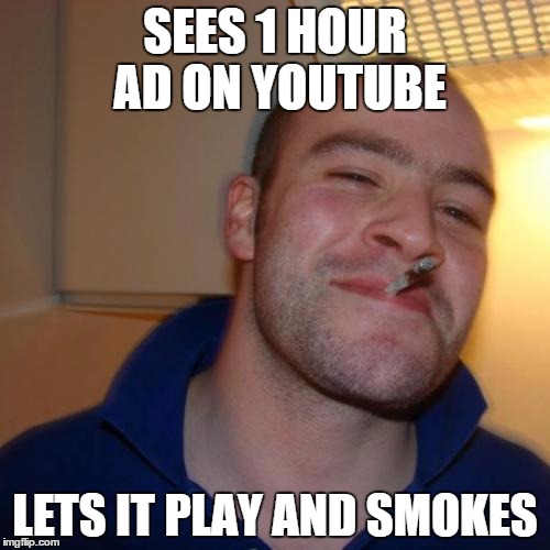 Good Guy Greg Meme | SEES 1 HOUR AD ON YOUTUBE; LETS IT PLAY AND SMOKES | image tagged in memes,good guy greg | made w/ Imgflip meme maker