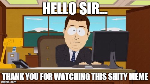 Aaaaand Its Gone | HELLO SIR... THANK YOU FOR WATCHING THIS SHITY MEME | image tagged in memes,aaaaand its gone | made w/ Imgflip meme maker