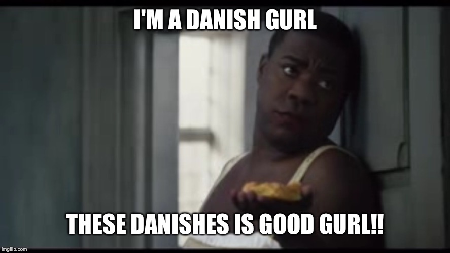 Danish | I'M A DANISH GURL; THESE DANISHES IS GOOD GURL!! | image tagged in danish | made w/ Imgflip meme maker