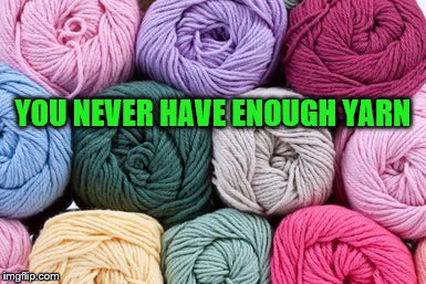 crochet | YOU NEVER HAVE ENOUGH YARN | image tagged in crochet | made w/ Imgflip meme maker