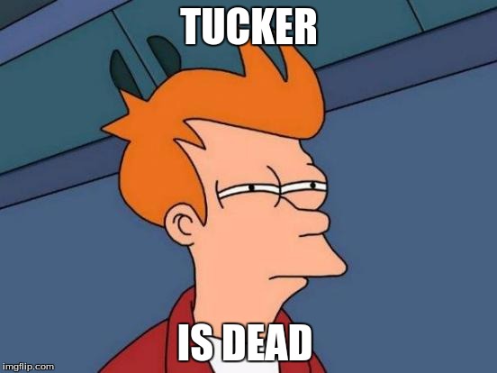 Futurama Fry | TUCKER; IS DEAD | image tagged in memes,futurama fry | made w/ Imgflip meme maker