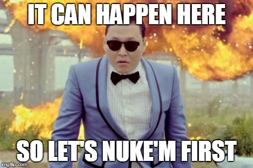Gangnam Style PSY Meme | IT CAN HAPPEN HERE; SO LET'S NUKE'M FIRST | image tagged in memes,gangnam style psy | made w/ Imgflip meme maker