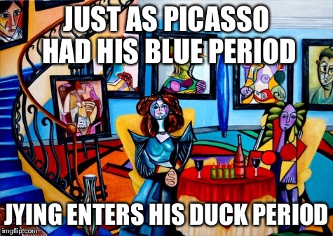 JUST AS PICASSO HAD HIS BLUE PERIOD JYING ENTERS HIS DUCK PERIOD | made w/ Imgflip meme maker