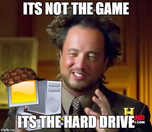 Ancient Aliens | ITS NOT THE GAME; ITS THE HARD DRIVE | image tagged in memes,ancient aliens,scumbag | made w/ Imgflip meme maker