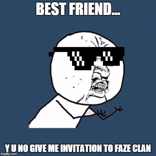 Y U No | BEST FRIEND... Y U NO GIVE ME INVITATION TO FAZE CLAN | image tagged in memes,y u no | made w/ Imgflip meme maker