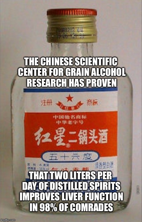 THE CHINESE SCIENTIFIC CENTER FOR GRAIN ALCOHOL RESEARCH HAS PROVEN THAT 2 LITERS PER DAY OF DISTILLED ALCOHOL IMPROVES LIVER FUNCTION IN 98 | image tagged in chinese alcohol | made w/ Imgflip meme maker