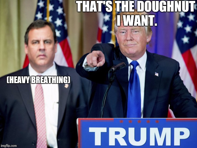 The bully and his toadie | THAT'S THE DOUGHNUT I WANT. (HEAVY BREATHING) | image tagged in trump,chris christie | made w/ Imgflip meme maker