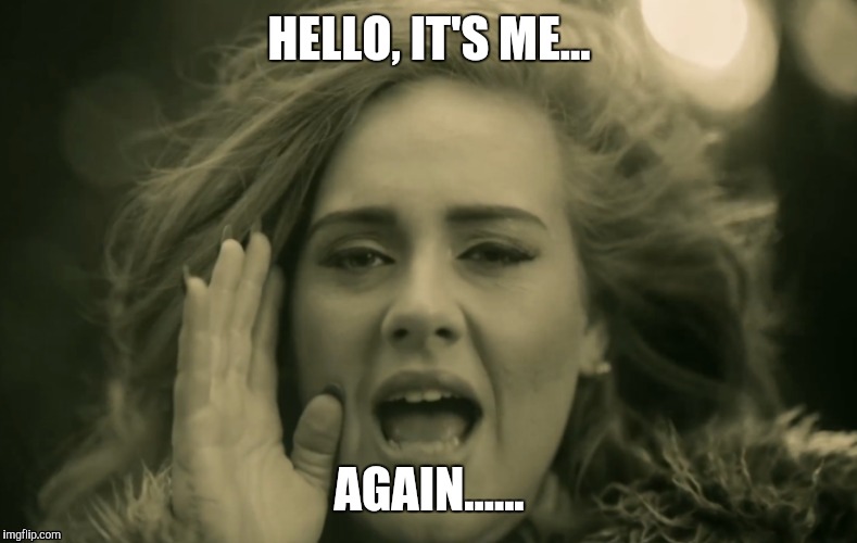 Again?  | HELLO, IT'S ME... AGAIN...... | image tagged in adele,adele hello | made w/ Imgflip meme maker