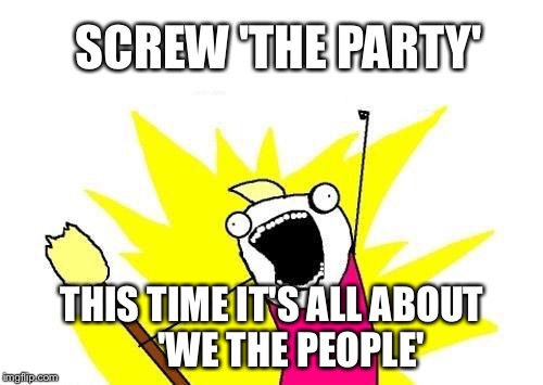 X All The Y Meme | SCREW 'THE PARTY' THIS TIME IT'S ALL ABOUT     'WE THE PEOPLE' | image tagged in memes,x all the y | made w/ Imgflip meme maker