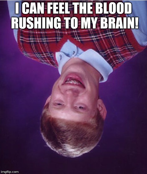 Bad Luck Brian Meme | I CAN FEEL THE BLOOD RUSHING TO MY BRAIN! | image tagged in memes,bad luck brian | made w/ Imgflip meme maker