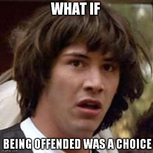 it's like choosing to be unhappy | WHAT IF; BEING OFFENDED WAS A CHOICE | image tagged in memes,conspiracy keanu | made w/ Imgflip meme maker