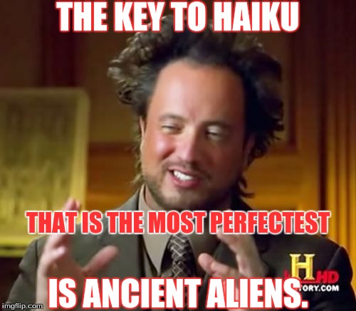 Ancient Aliens | THE KEY TO HAIKU; THAT IS THE MOST PERFECTEST; IS ANCIENT ALIENS. | image tagged in memes,ancient aliens | made w/ Imgflip meme maker