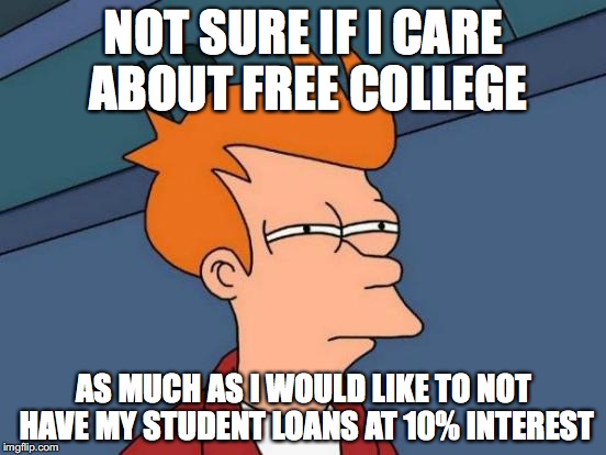 Futurama Fry Meme | NOT SURE IF I CARE ABOUT FREE COLLEGE; AS MUCH AS I WOULD LIKE TO NOT HAVE MY STUDENT LOANS AT 10% INTEREST | image tagged in memes,futurama fry,AdviceAnimals | made w/ Imgflip meme maker