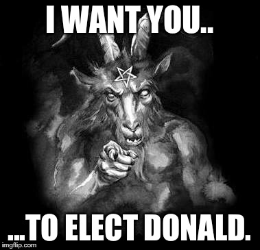 Satan Wants You... | I WANT YOU.. ...TO ELECT DONALD. | image tagged in satan wants you | made w/ Imgflip meme maker