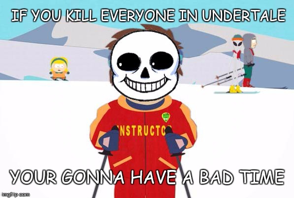 'You Feel Like Your Gonna Have A Bad Time' | IF YOU KILL EVERYONE IN UNDERTALE; YOUR GONNA HAVE A BAD TIME | image tagged in undertale sans/south park ski instructor - bad time | made w/ Imgflip meme maker