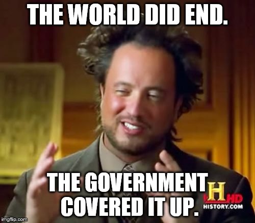 Ancient Aliens | THE WORLD DID END. THE GOVERNMENT COVERED IT UP. | image tagged in memes,ancient aliens | made w/ Imgflip meme maker