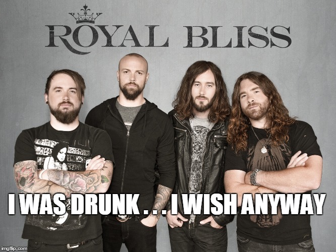 Royal Bliss | I WAS DRUNK . . . I WISH ANYWAY | image tagged in drunk | made w/ Imgflip meme maker