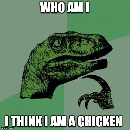 Philosoraptor | WHO AM I; I THINK I AM A CHICKEN | image tagged in memes,philosoraptor | made w/ Imgflip meme maker