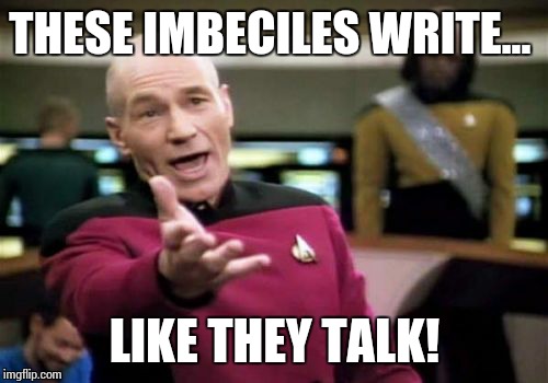 Picard Wtf Meme | THESE IMBECILES WRITE... LIKE THEY TALK! | image tagged in memes,picard wtf | made w/ Imgflip meme maker