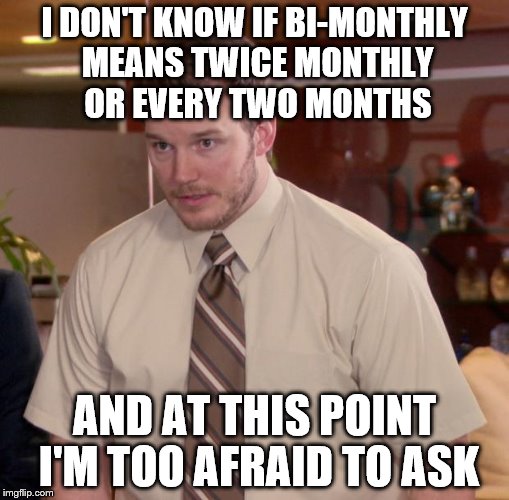 Afraid To Ask Andy Meme |  I DON'T KNOW IF BI-MONTHLY MEANS TWICE MONTHLY OR EVERY TWO MONTHS; AND AT THIS POINT I'M TOO AFRAID TO ASK | image tagged in memes,afraid to ask andy | made w/ Imgflip meme maker