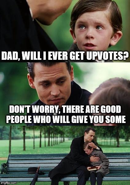 Finding upvotes | DAD, WILL I EVER GET UPVOTES? DON'T WORRY, THERE ARE GOOD PEOPLE WHO WILL GIVE YOU SOME | image tagged in memes,finding neverland | made w/ Imgflip meme maker