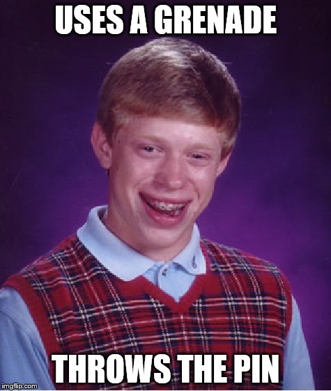 Bad Luck Brian | USES A GRENADE; THROWS THE PIN | image tagged in memes,bad luck brian,grenade | made w/ Imgflip meme maker
