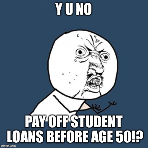 Y U No Meme | Y U NO PAY OFF STUDENT LOANS BEFORE AGE 50!? | image tagged in memes,y u no | made w/ Imgflip meme maker