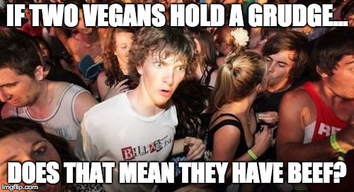 Sudden Clarity Clarence | IF TWO VEGANS HOLD A GRUDGE... DOES THAT MEAN THEY HAVE BEEF? | image tagged in memes,sudden clarity clarence | made w/ Imgflip meme maker