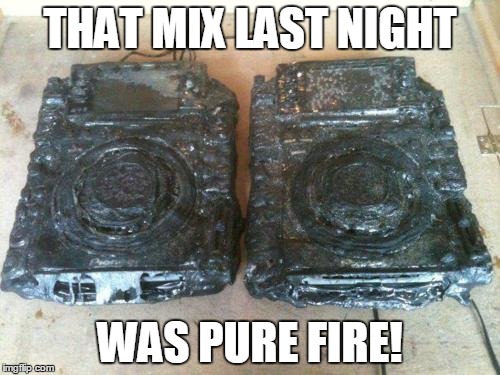 Badman Dj | THAT MIX LAST NIGHT; WAS PURE FIRE! | image tagged in dj | made w/ Imgflip meme maker
