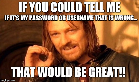 One Does Not Simply Meme | IF YOU COULD TELL ME; IF IT'S MY PASSWORD OR USERNAME THAT IS WRONG... THAT WOULD BE GREAT!! | image tagged in memes,one does not simply | made w/ Imgflip meme maker