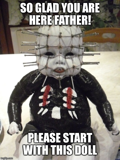 SO GLAD YOU ARE HERE FATHER! PLEASE START WITH THIS DOLL | made w/ Imgflip meme maker