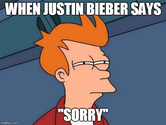 Futurama Fry Meme | WHEN JUSTIN BIEBER SAYS; "SORRY" | image tagged in memes,futurama fry | made w/ Imgflip meme maker