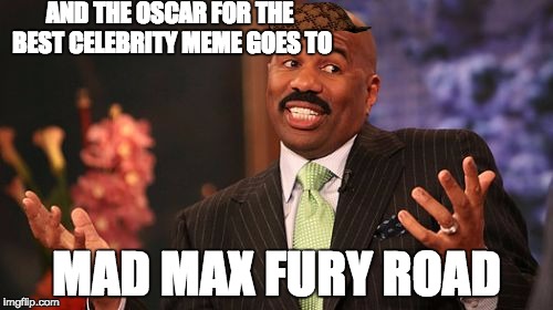 Steve Harvey Meme | AND THE OSCAR FOR THE BEST CELEBRITY MEME GOES TO; MAD MAX FURY ROAD | image tagged in memes,steve harvey,scumbag | made w/ Imgflip meme maker