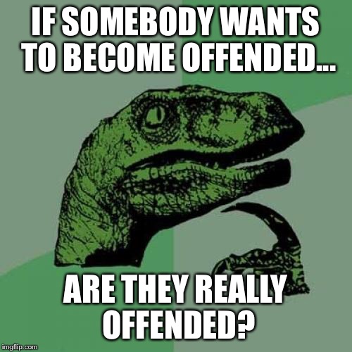 Philosoraptor Meme | IF SOMEBODY WANTS TO BECOME OFFENDED... ARE THEY REALLY OFFENDED? | image tagged in memes,philosoraptor | made w/ Imgflip meme maker