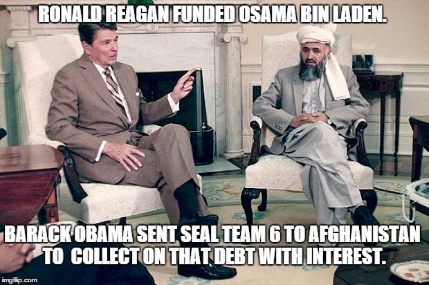 RONALD REAGAN FUNDED OSAMA BIN LADEN. BARACK OBAMA SENT SEAL TEAM 6 TO AFGHANISTAN TO  COLLECT ON THAT DEBT WITH INTEREST. | made w/ Imgflip meme maker