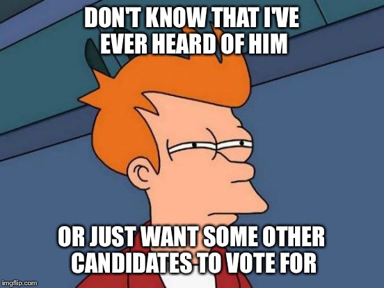 Futurama Fry Meme | DON'T KNOW THAT I'VE EVER HEARD OF HIM OR JUST WANT SOME OTHER CANDIDATES TO VOTE FOR | image tagged in memes,futurama fry | made w/ Imgflip meme maker