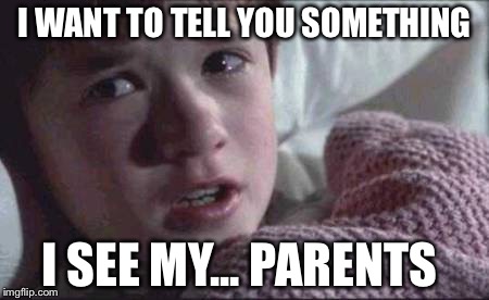 I See Dead People Meme | I WANT TO TELL YOU SOMETHING; I SEE MY... PARENTS | image tagged in memes,i see dead people | made w/ Imgflip meme maker