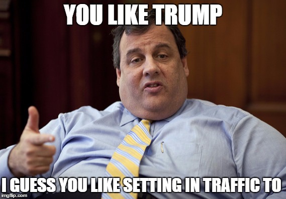 trump's Secretary of Transportation | YOU LIKE TRUMP; I GUESS YOU LIKE SETTING IN TRAFFIC TO | image tagged in chris christie | made w/ Imgflip meme maker